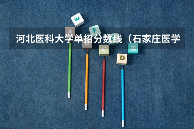 河北医科大学单招分数线（石家庄医学专科学校2023年单招录取线）
