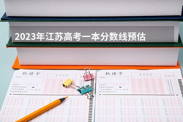2023年江苏高考一本分数线预估 江苏一本分数线预测