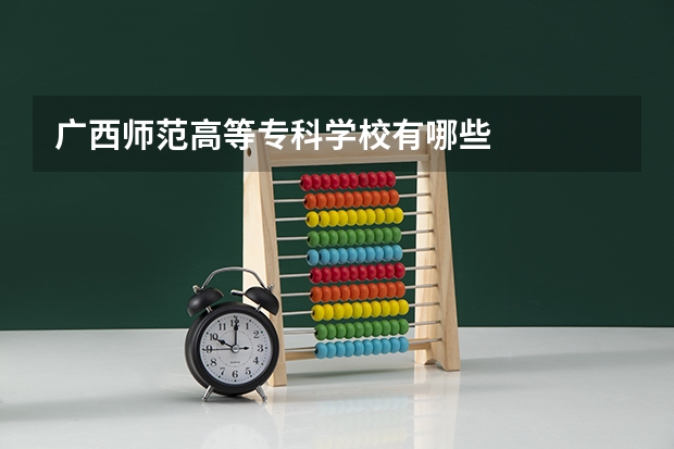 广西师范高等专科学校有哪些