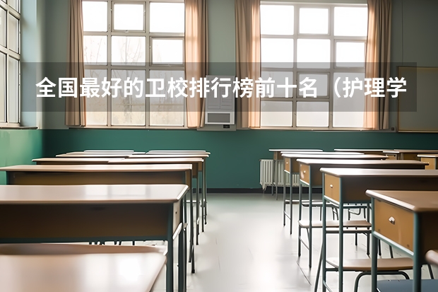 全国最好的卫校排行榜前十名（护理学大专学校排名）