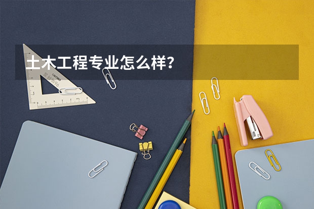 土木工程专业怎么样？
