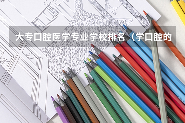 大专口腔医学专业学校排名（学口腔的专科学校排名）