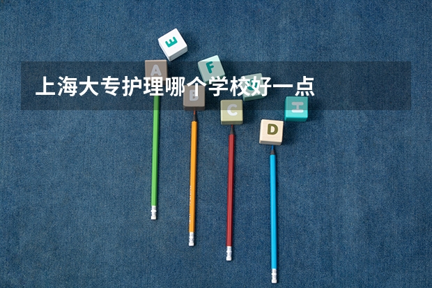上海大专护理哪个学校好一点