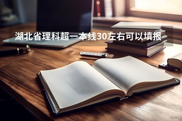 湖北省理科超一本线30左右可以填报哪些大学，提前批军校最好