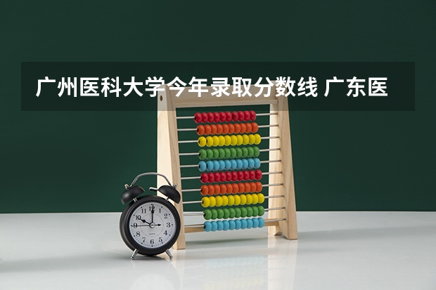 广州医科大学今年录取分数线 广东医科大学分数线