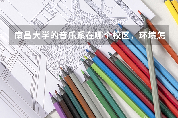 南昌大学的音乐系在哪个校区，环境怎麽样？