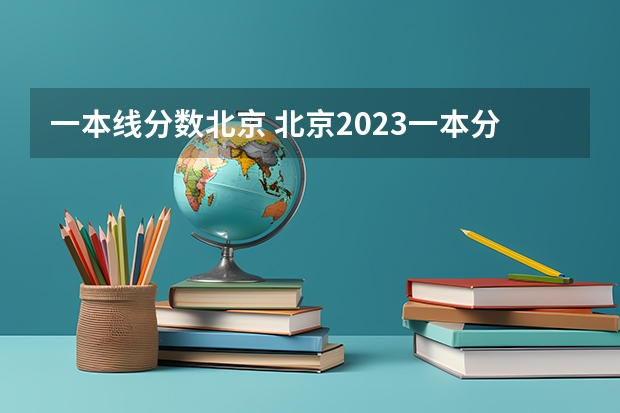 一本线分数北京 北京2023一本分数线