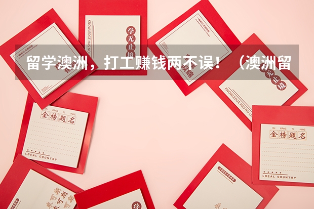留学澳洲,打工赚钱两不误!(澳洲留学 在澳洲的打工跟在国内不同)