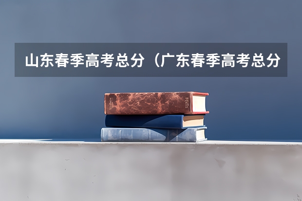 山东春季高考总分（广东春季高考总分）