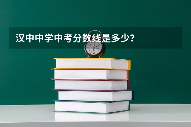 汉中中学中考分数线是多少？