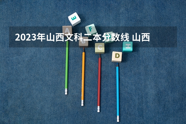 2023年山西文科二本分数线 山西高考二本分数线