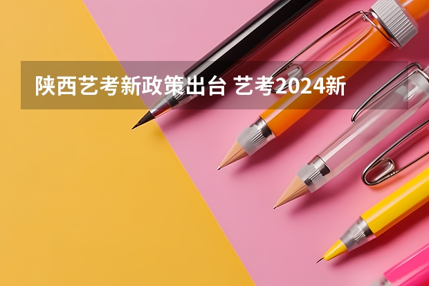 陕西艺考新政策出台 艺考2024新政策