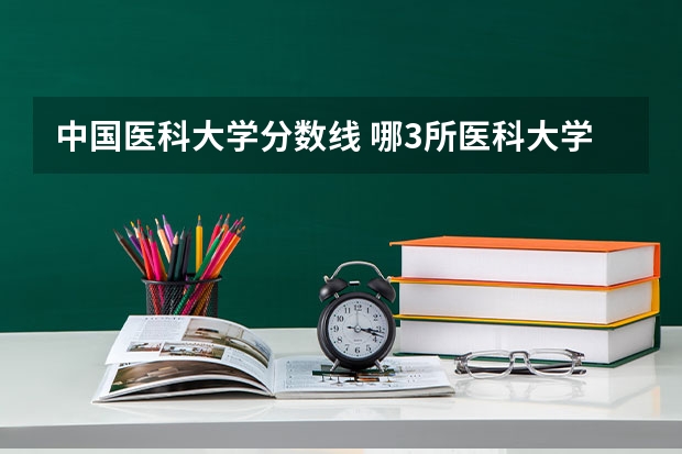 中国医科大学分数线 哪3所医科大学实力很强悍，虽不是211，但医学却不输985大学？