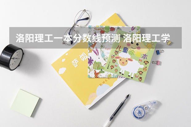 洛阳理工一本分数线预测 洛阳理工学院分数线2023