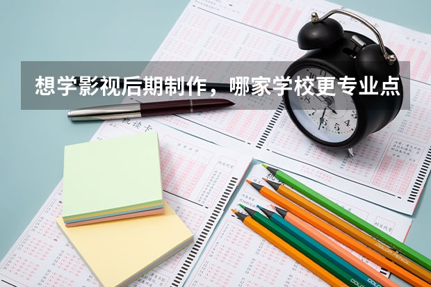 想学影视后期制作，哪家学校更专业点？ 专科摄影专业学校排名