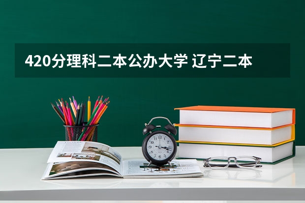 420分理科二本公办大学 辽宁二本公办大学排名及分数线