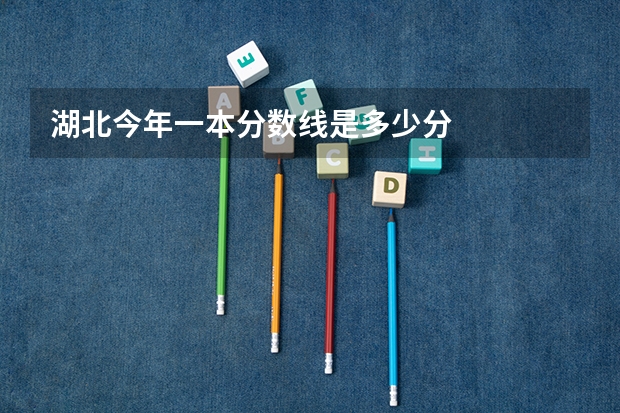 湖北今年一本分数线是多少分