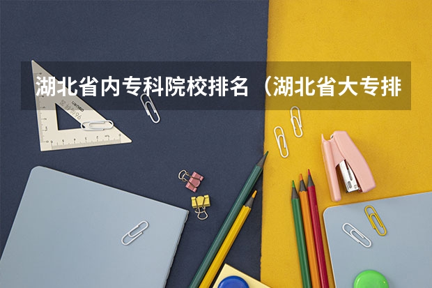湖北省内专科院校排名（湖北省大专排名一览表）
