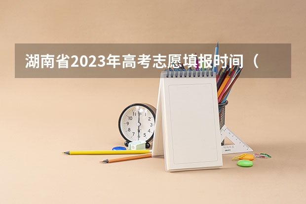 湖南省2023年高考志愿填报时间（湖南志愿填报时间2023）