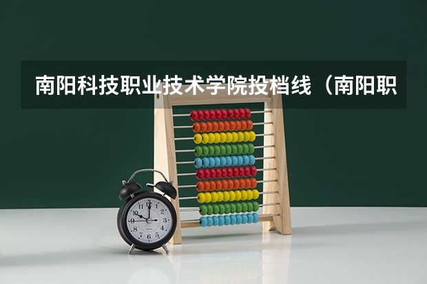 南阳科技职业技术学院投档线（南阳职业技术学院单招分数线）