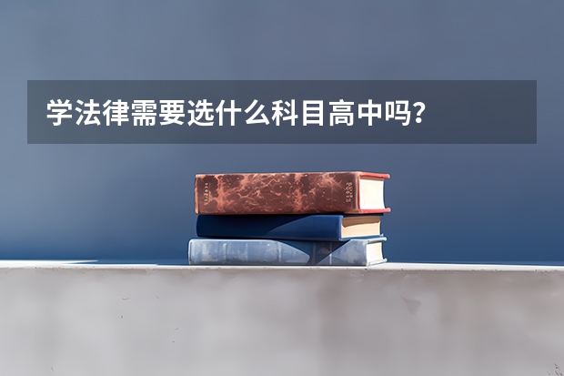 学法律需要选什么科目高中吗？