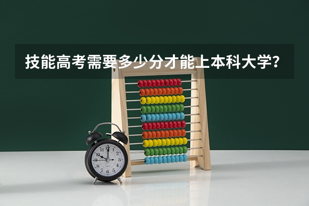 技能高考需要多少分才能上本科大学？