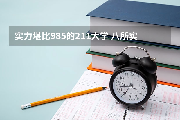实力堪比985的211大学 八所实力最强的211（比985厉害的211大学）