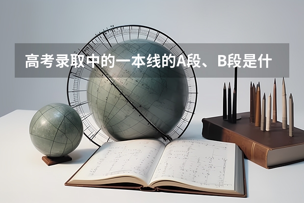 高考录取中的一本线的A段、B段是什么意思？