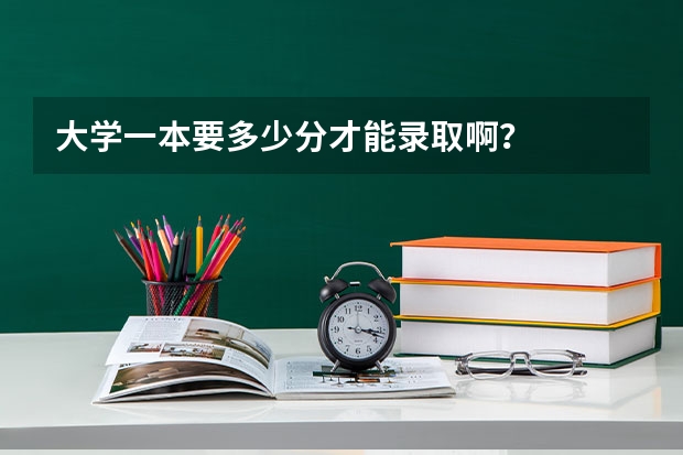 大学一本要多少分才能录取啊？