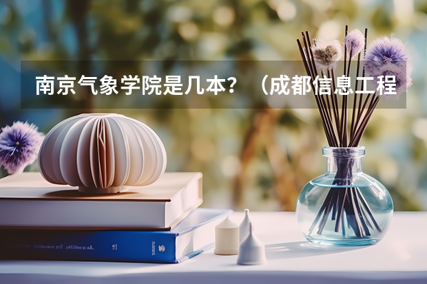 南京气象学院是几本？（成都信息工程大学几本）
