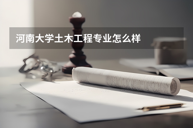 河南大学土木工程专业怎么样