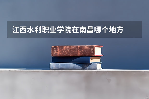江西水利职业学院在南昌哪个地方