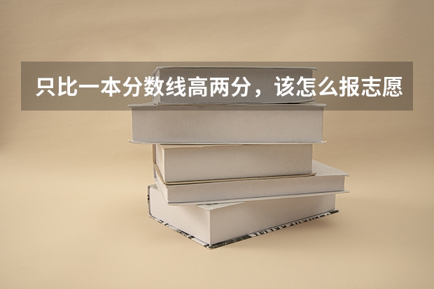 只比一本分数线高两分，该怎么报志愿