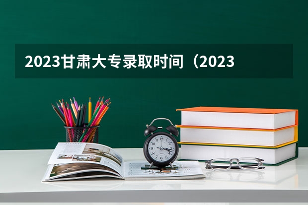 2023甘肃大专录取时间（2023最低投档分数线）