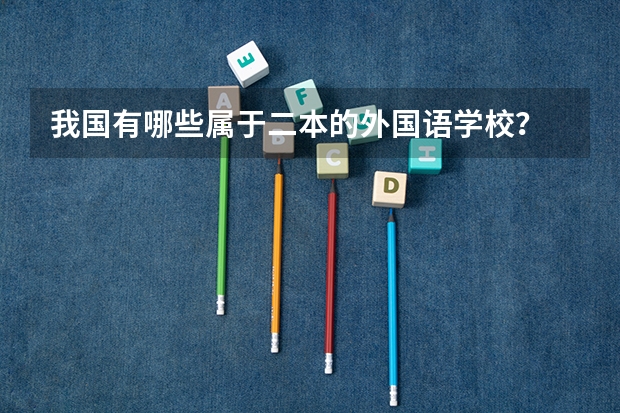 我国有哪些属于二本的外国语学校？