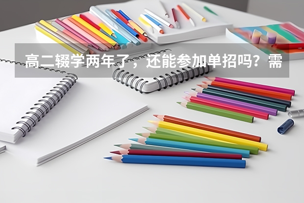 高二辍学两年了，还能参加单招吗？需要哪些手续？