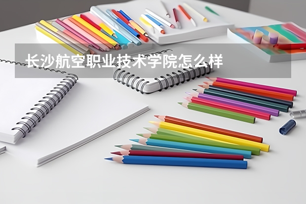 长沙航空职业技术学院怎么样