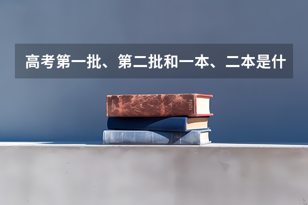 高考第一批、第二批和一本、二本是什么关系啊