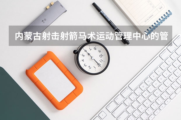 内蒙古射击射箭马术运动管理中心的管理员都干什么？待遇怎样，发展前景怎样