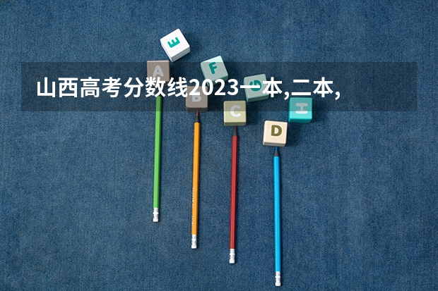 山西高考分数线2023一本,二本,专科分数线（山西省一本分数线2023年）