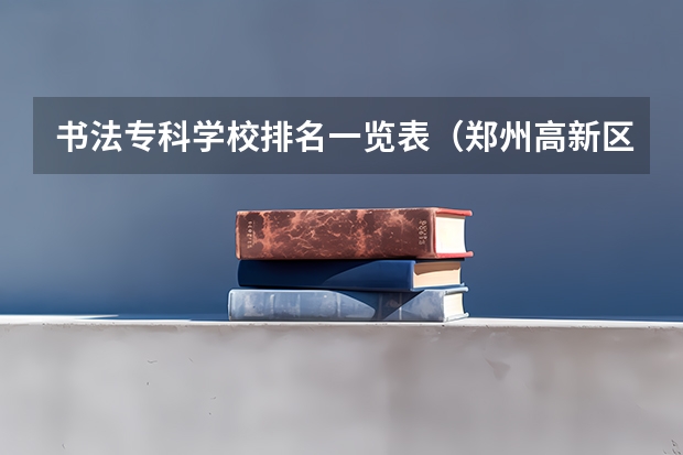 书法专科学校排名一览表（郑州高新区有翰墨兰亭书法培训地址）