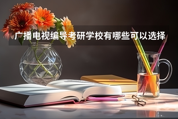 广播电视编导考研学校有哪些可以选择？