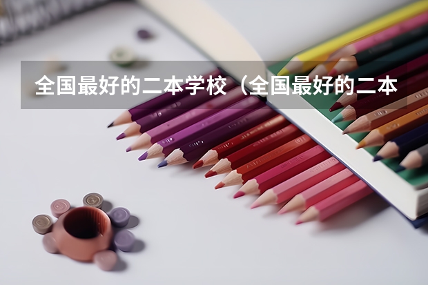 全国最好的二本学校（全国最好的二本学校）