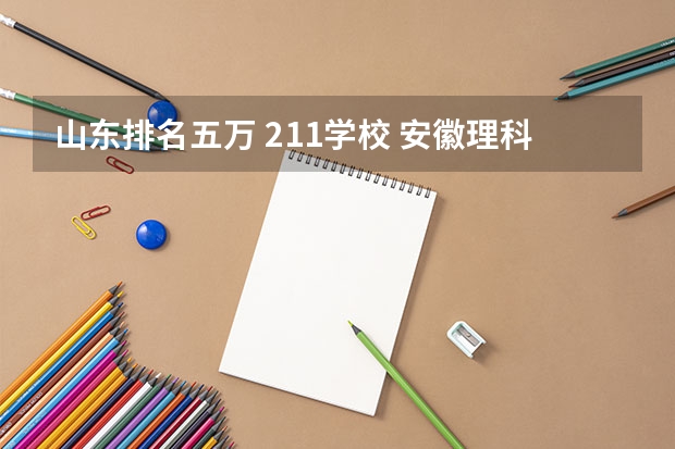 山东排名五万 211学校 安徽理科525分上啥大学？