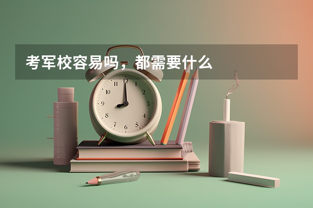 考军校容易吗，都需要什么