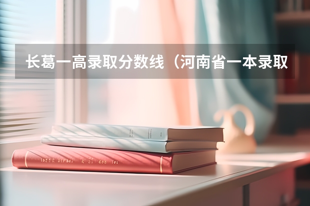 长葛一高录取分数线（河南省一本录取分数线）