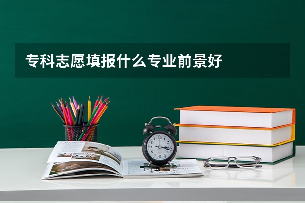 专科志愿填报什么专业前景好