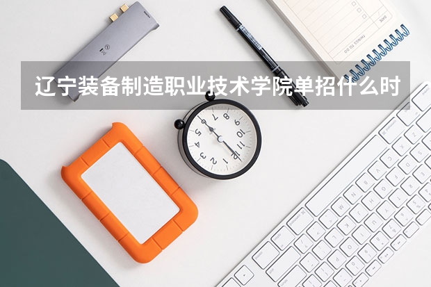 辽宁装备制造职业技术学院单招什么时候发通知书