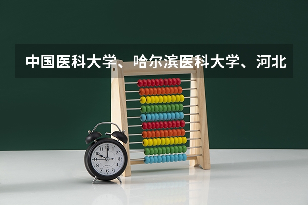 中国医科大学、哈尔滨医科大学、河北医科大学的考研中的哪个专业好，特别是外科，往届录取的分数、名额情