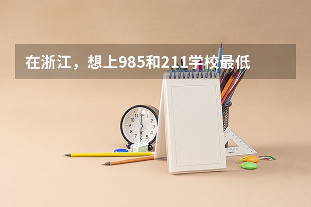 在浙江，想上985和211学校最低需要多少分
